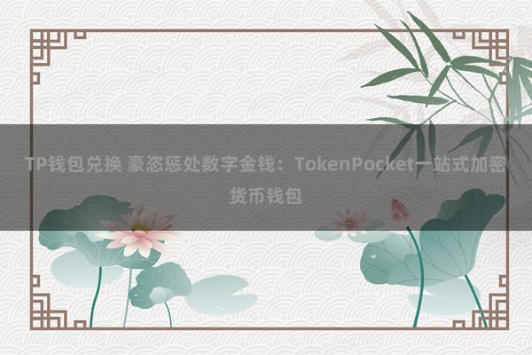 TP钱包兑换 豪恣惩处数字金钱：TokenPocket一站式加密货币钱包