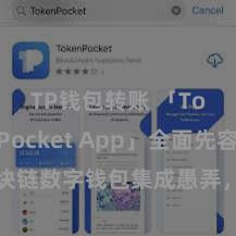 TP钱包转账 「TokenPocket App」全面先容：区块链数字钱包集成愚弄，安全贬责及约略交往，为用户带来全新数字钞票体验。