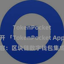 TokenPocket打不开 「TokenPocket App」全面先容：区块链数字钱包集成期骗，安全处置及方便交游，为用户带来全新数字钞票体验。