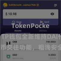 TokenPocket安全性 TP钱包全新维持DAI代币交往功能，粗浅安全，赶紧体验！
