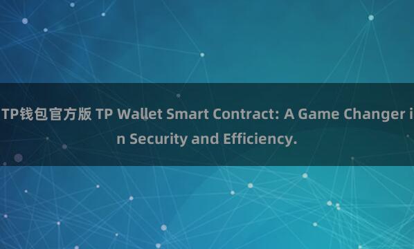 TP钱包官方版 TP Wallet Smart Contract: A Game Changer in Security and Efficiency.
