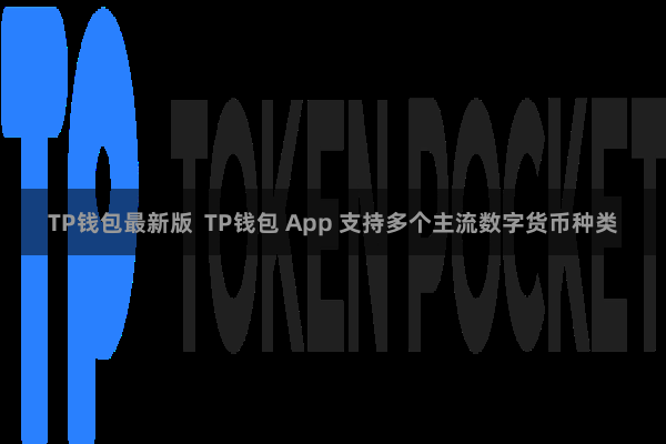 TP钱包最新版  TP钱包 App 支持多个主流数字货币种类